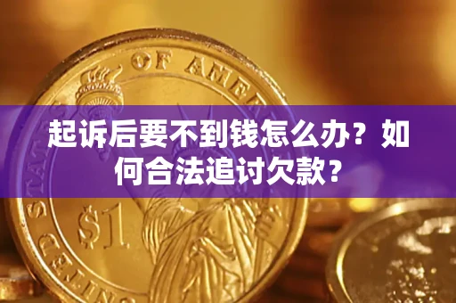 济南起诉后要不到钱怎么办？如何合法追讨欠款？