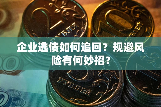 济南企业逃债如何追回？规避风险有何妙招？
