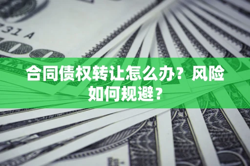 济南合同债权转让怎么办？风险如何规避？