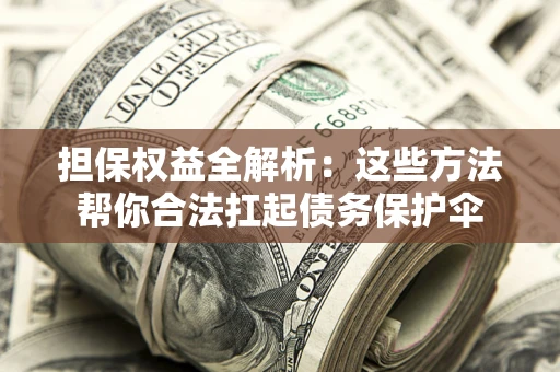 济南担保权益全解析：这些方法帮你合法扛起债务保护伞
