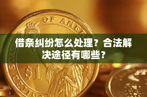 济南借条纠纷怎么处理？合法解决途径有哪些？