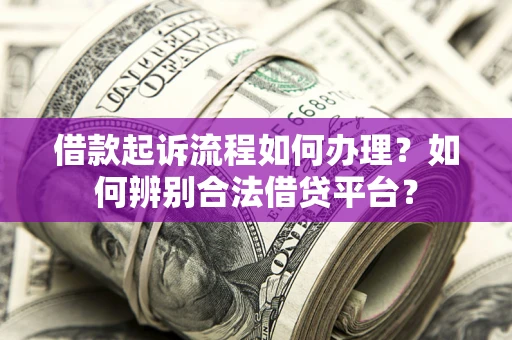 济南借款起诉流程如何办理？如何辨别合法借贷平台？