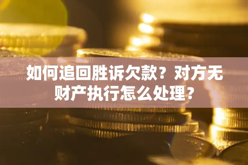 济南如何追回胜诉欠款？对方无财产执行怎么处理？
