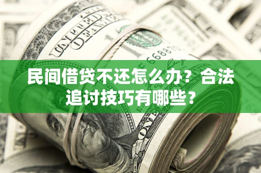 济南民间借贷不还怎么办？合法追讨技巧有哪些？