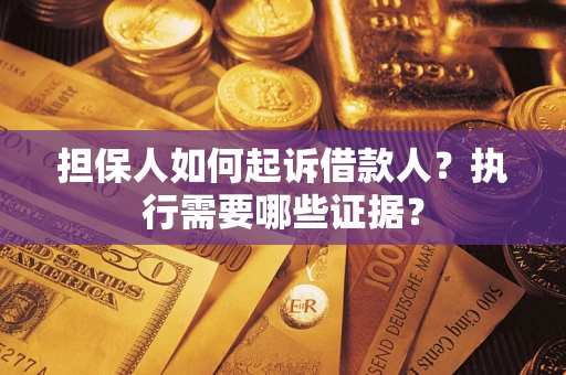 济南担保人如何起诉借款人？执行需要哪些证据？