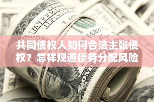 济南共同债权人如何合法主张债权？怎样规避债务分配风险？