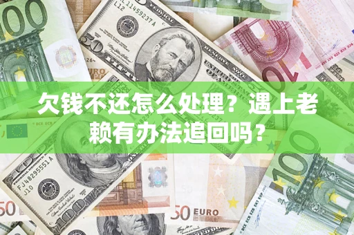 济南欠钱不还怎么处理？遇上老赖有办法追回吗？