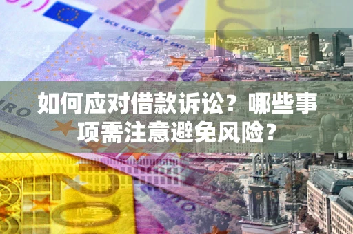 济南如何应对借款诉讼？哪些事项需注意避免风险？
