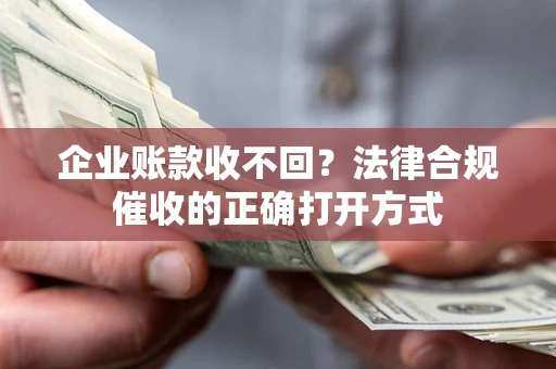 济南企业账款收不回？法律合规催收的正确打开方式