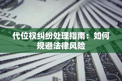 济南代位权纠纷处理指南：如何规避法律风险