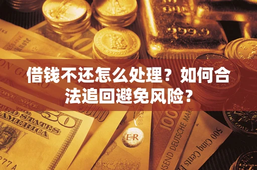 济南借钱不还怎么处理？如何合法追回避免风险？