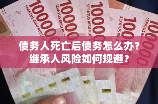 济南债务人死亡后债务怎么办？继承人风险如何规避？