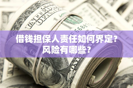 济南借钱担保人责任如何界定?风险有哪些? 济南借钱担保人责任如何界定?风险有哪些?