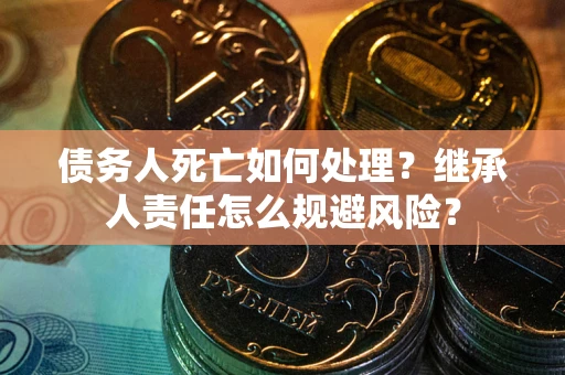 济南债务人死亡如何处理？继承人责任怎么规避风险？