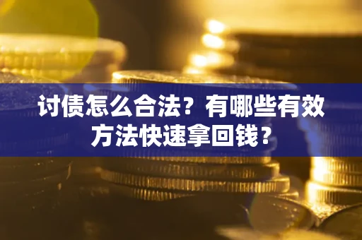 济南讨债怎么合法？有哪些有效方法快速拿回钱？