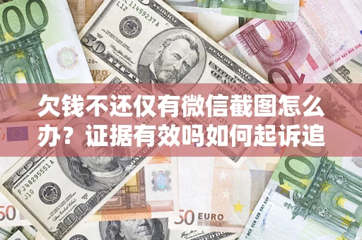 济南欠钱不还仅有微信截图怎么办？证据有效吗如何起诉追回欠款？