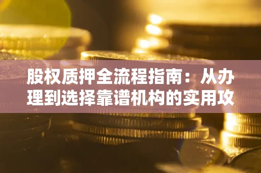 济南股权质押全流程指南：从办理到选择靠谱机构的实用攻略