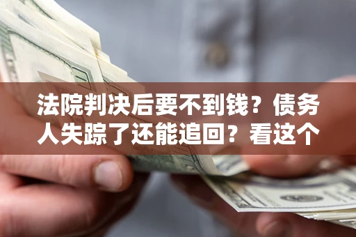 济南法院判决后要不到钱？债务人失踪了还能追回？看这个方法！