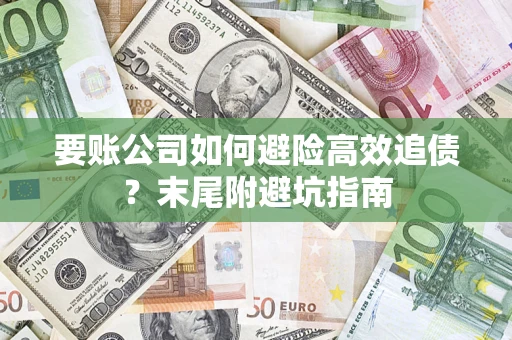 济南要账公司如何避险高效追债？末尾附避坑指南