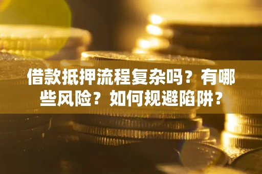 济南借款抵押流程复杂吗？有哪些风险？如何规避陷阱？