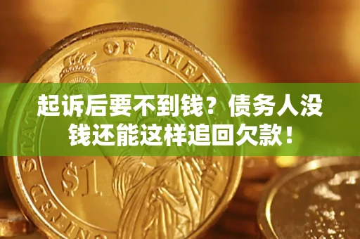 济南起诉后要不到钱？债务人没钱还能这样追回欠款！