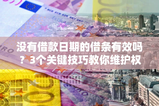济南没有借款日期的借条有效吗？3个关键技巧教你维护权益