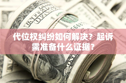 济南代位权纠纷如何解决？起诉需准备什么证据？