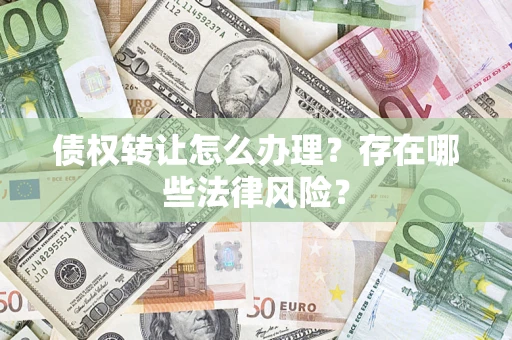 济南债权转让怎么办理？存在哪些法律风险？