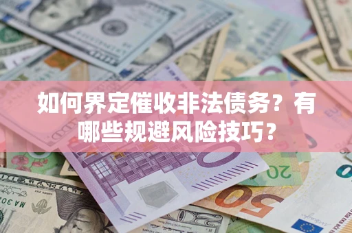 济南如何界定催收非法债务？有哪些规避风险技巧？