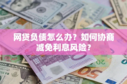 济南网贷负债怎么办？如何协商减免利息风险？