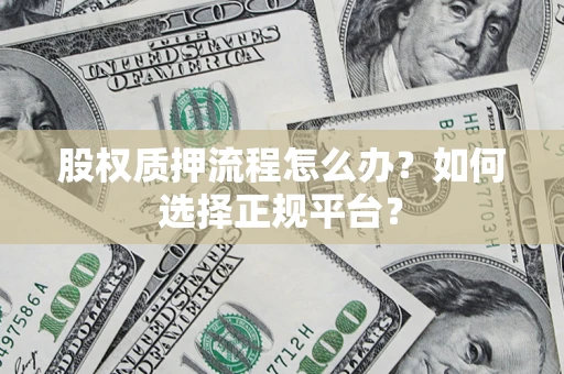 济南股权质押流程怎么办？如何选择正规平台？