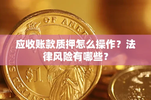 济南应收账款质押怎么操作？法律风险有哪些？