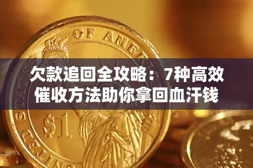 济南欠款追回全攻略：7种高效催收方法助你拿回血汗钱