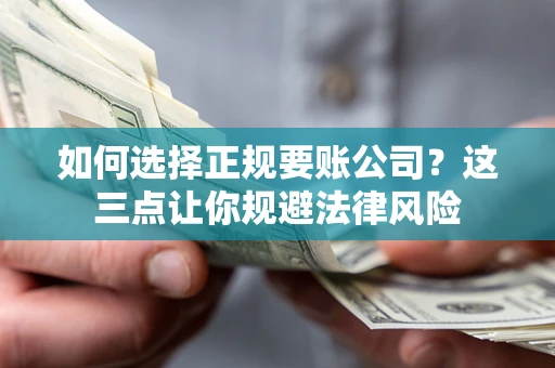 济南如何选择正规要账公司？这三点让你规避法律风险