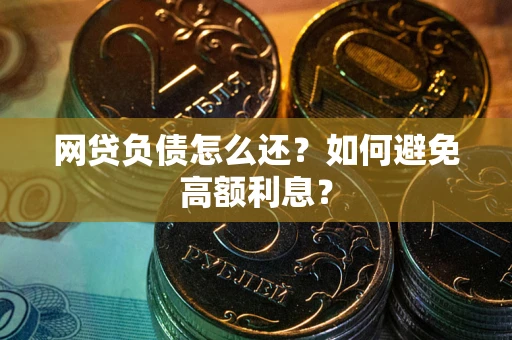 济南网贷负债怎么还？如何避免高额利息？