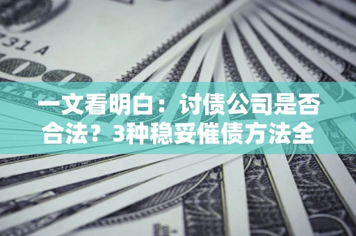 济南一文看明白：讨债公司是否合法？3种稳妥催债方法全解析