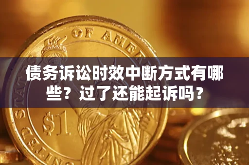 济南债务诉讼时效中断方式有哪些？过了还能起诉吗？