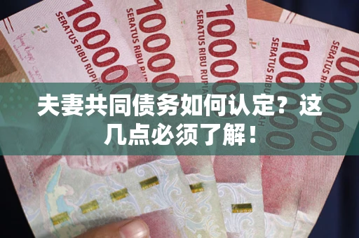 济南夫妻共同债务如何认定？这几点必须了解！