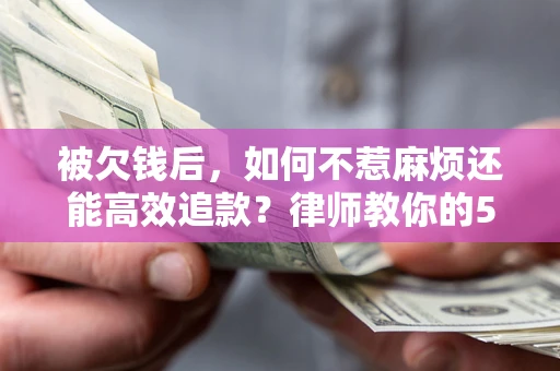 济南被欠钱后，如何不惹麻烦还能高效追款？律师教你的5步合法讨债法