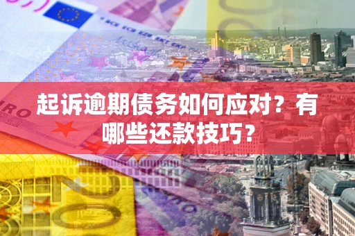 济南起诉逾期债务如何应对？有哪些还款技巧？