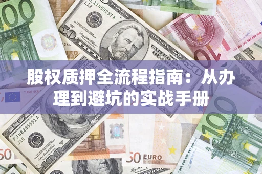 济南股权质押全流程指南：从办理到避坑的实战手册