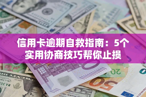 济南信用卡逾期自救指南：5个实用协商技巧帮你止损