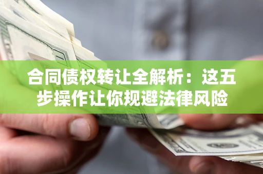 济南合同债权转让全解析：这五步操作让你规避法律风险