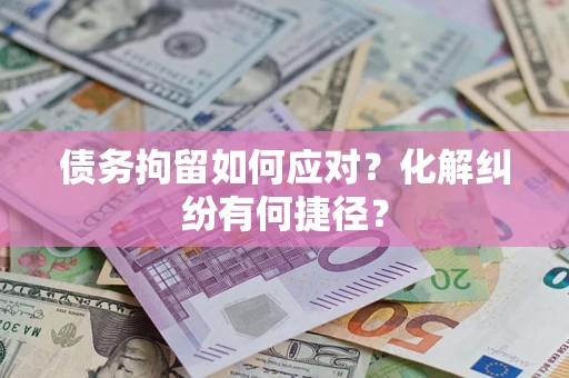 济南债务拘留如何应对？化解纠纷有何捷径？