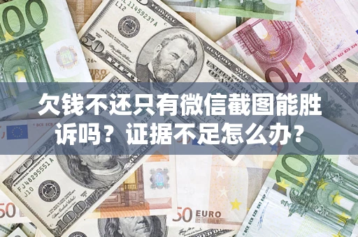 济南欠钱不还只有微信截图能胜诉吗？证据不足怎么办？