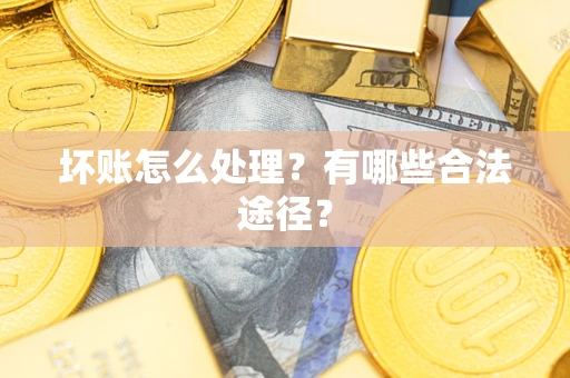 济南坏账怎么处理？有哪些合法途径？
