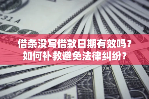 济南借条没写借款日期有效吗？如何补救避免法律纠纷？