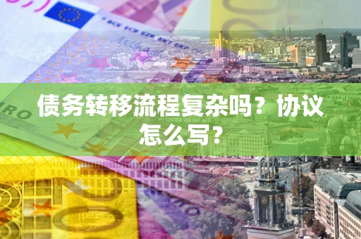 济南债务转移流程复杂吗？协议怎么写？