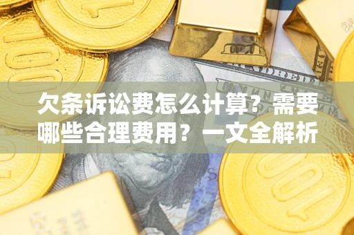 济南欠条诉讼费怎么计算？需要哪些合理费用？一文全解析