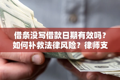 济南借条没写借款日期有效吗？如何补救法律风险？律师支招